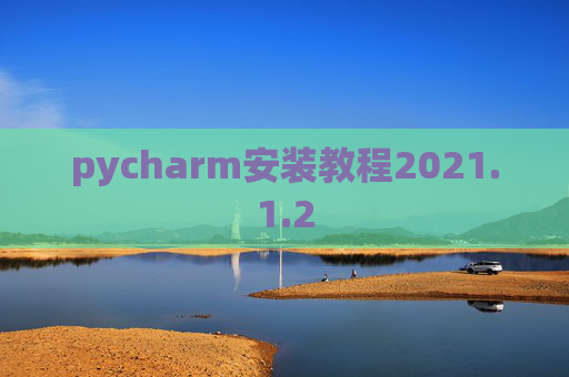 pycharm安装教程2021.1.2 pycharm安装教程2021.1.2